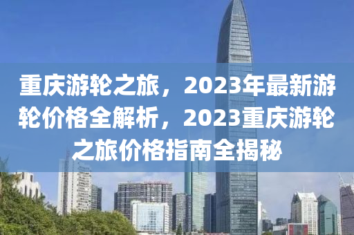 重慶游輪之旅，2023年最新游輪價(jià)木工機(jī)械,設(shè)備,零部件格全解析，2023重慶游輪之旅價(jià)格指南全揭秘