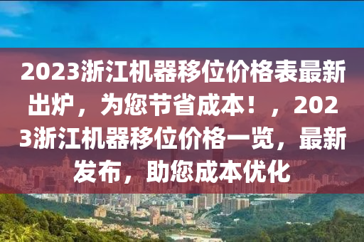 2023浙江機(jī)器移位價(jià)格表最新出爐，為您節(jié)省成本！，2023浙江機(jī)器移位價(jià)格一覽，最新發(fā)布，助您成本優(yōu)化