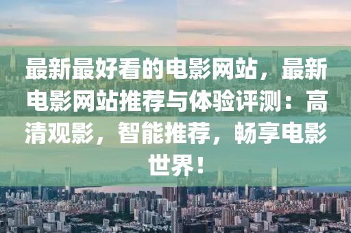 最新最好看的電影網(wǎng)站，最新電影網(wǎng)站推薦與體驗(yàn)評(píng)測(cè)：高清觀影，智能推薦，暢享電影世界！木工機(jī)械,設(shè)備,零部件