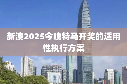 新澳2025今晚特馬開獎(jiǎng)的適用性執(zhí)行方案木工機(jī)械,設(shè)備,零部件