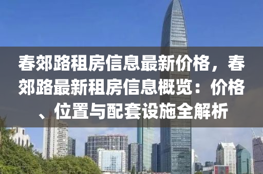 春郊路租房信息最新價格，春郊路最新租房信息概覽：價格、位置與配套設(shè)施全解析