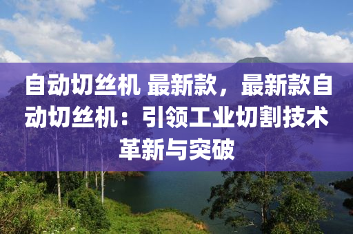 自動切絲機 最新款，最新款自動切絲機：引領(lǐng)工業(yè)切割技術(shù)革新與突破