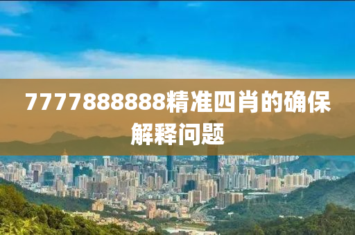 7777888888精準(zhǔn)四肖的確保解釋問題