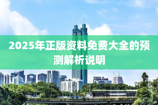 2025年正版資料免費大全的預測解析說明