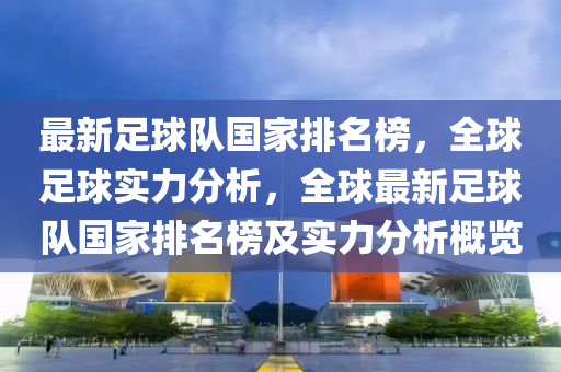 最新足球隊國家排名榜，全球足球實力分析，全球最新足球隊國家排名榜及實力分析概覽