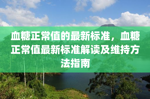 血糖正常值的最新標(biāo)準(zhǔn)，血糖正常值最新標(biāo)準(zhǔn)解讀及維持方法木工機械,設(shè)備,零部件指南