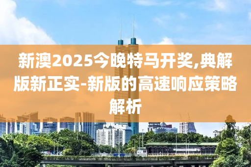 新澳2025今晚特馬開獎(jiǎng),典解版木工機(jī)械,設(shè)備,零部件新正實(shí)-新版的高速響應(yīng)策略解析