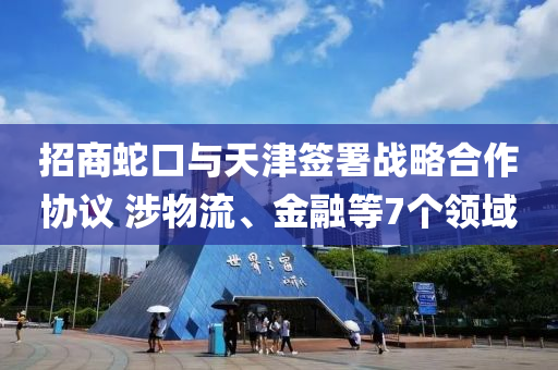 招商蛇口與天津簽署戰(zhàn)略合作協(xié)議 涉物流、金融等7個領(lǐng)域木工機械,設(shè)備,零部件