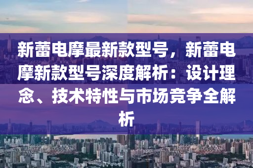 新蕾電摩最新款型號，新蕾電摩新款型號深度解析：設計理念、技術特性與市場競爭全解析木工機械,設備,零部件