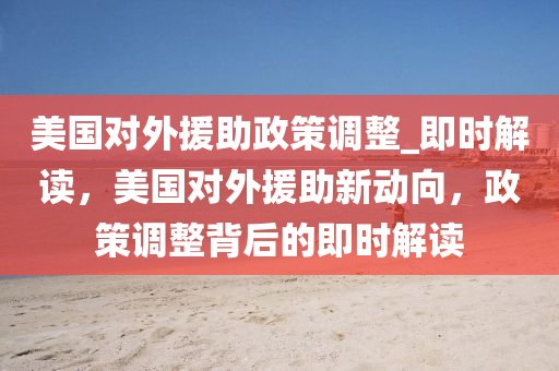 美國對外援助政策調整_即時解讀，美國對外援助新動向，政策調整背后的即時解讀木工機械,設備,零部件