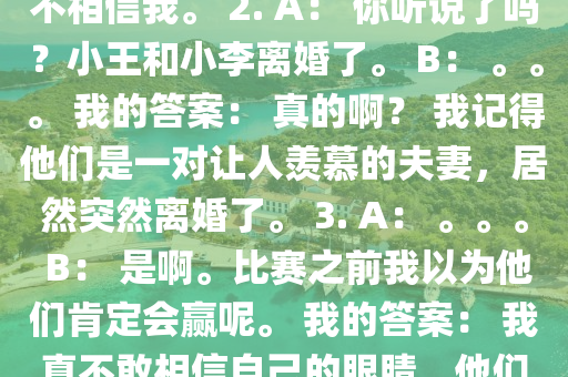 完成句子：用 “居然” 造句。 1. 我快被氣死了！。。。 我的答案：我快被氣死了！他居然不相信我。 2. A： 你聽(tīng)說(shuō)了嗎？小王和小李離婚了。 B： 。。。 我的答案： 真的啊？ 我記得他們是一對(duì)讓人羨慕的夫妻，居然突然離婚了。 3. A： 。。。 B： 是啊。比賽之前我以為他們肯定會(huì)贏呢。 我的答案： 我真不敢相信自己的眼睛，他們居然輸了。 請(qǐng)大家?guī)椭铱匆豢次业木渥幼匀粏幔慷嘀x多謝 ／