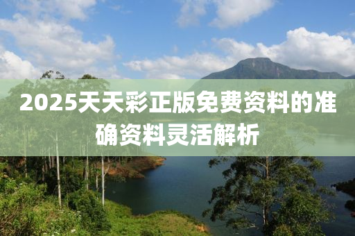 2025天天彩正版免費(fèi)資料的準(zhǔn)確資料靈活解析