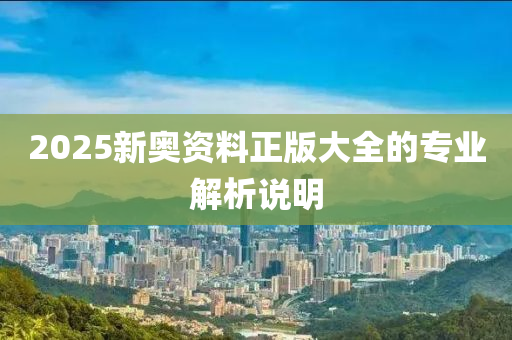 2025新奧資料正版大全的專業(yè)解析說明