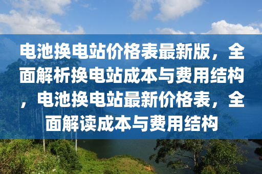 電池?fù)Q電站價(jià)格表最新版，全面解析換電站成本與費(fèi)用結(jié)構(gòu)，電池?fù)Q電站最新價(jià)格表，全面解讀成本與費(fèi)用結(jié)構(gòu)