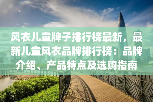 風衣兒童牌子排行榜最新木工機械,設備,零部件，最新兒童風衣品牌排行榜：品牌介紹、產(chǎn)品特點及選購指南