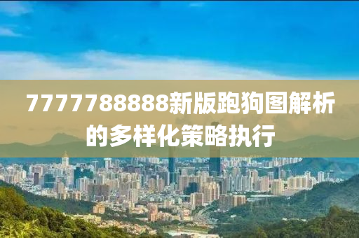 7777788888新版跑狗圖解析的多樣化策略執(zhí)行