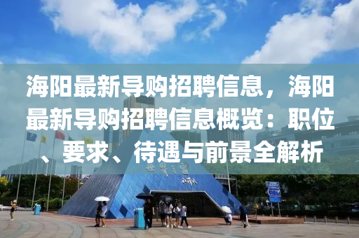 海陽最新導購招聘信息，海陽最新導購招聘信息概覽：職位、要求、待遇與前景全解析