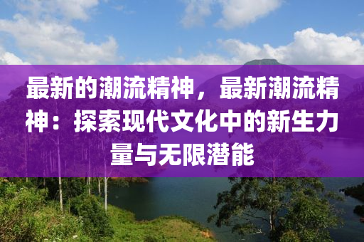 最新的潮流精神，最新潮流精神：探索現(xiàn)代文化中的新生力量與無限潛能