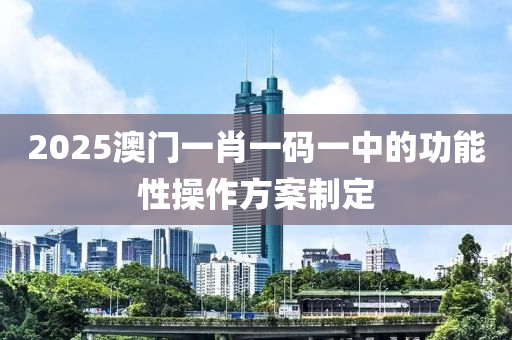 2025澳門一木工機械,設(shè)備,零部件肖一碼一中的功能性操作方案制定