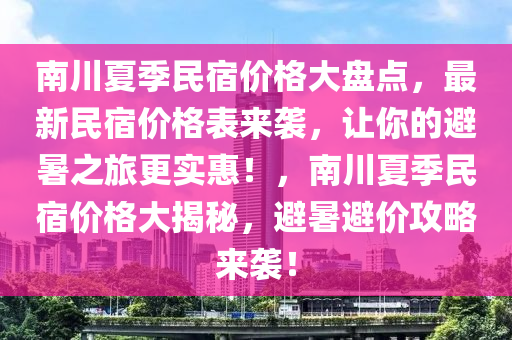 南川夏季民宿價格大盤點，最新民宿價格表來襲，讓你的避暑之旅更實惠！，南川夏季民宿價格大揭秘，避暑避價攻略來襲！木工機械,設(shè)備,零部件