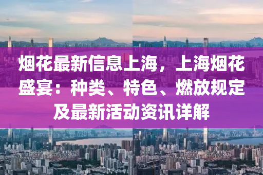 煙花最新信息上海，上海煙花盛宴：種類、特色、燃放規(guī)定及最新活動(dòng)資訊詳解