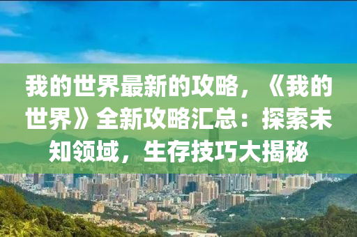 我的世界最新的攻略，《我的世界》全木工機(jī)械,設(shè)備,零部件新攻略匯總：探索未知領(lǐng)域，生存技巧大揭秘