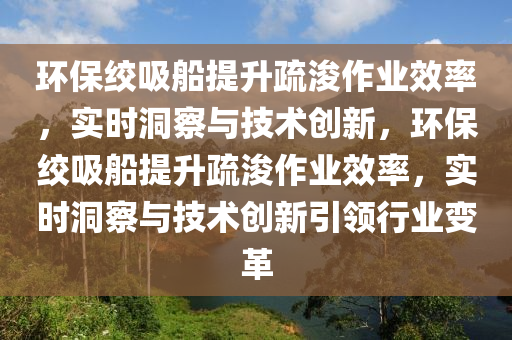 環(huán)保絞吸船提升疏浚作業(yè)效率，實時洞察與技術創(chuàng)新，環(huán)保絞吸船提升疏浚作業(yè)效率，實時洞察與技術創(chuàng)新引領行業(yè)變革木工機械,設備,零部件