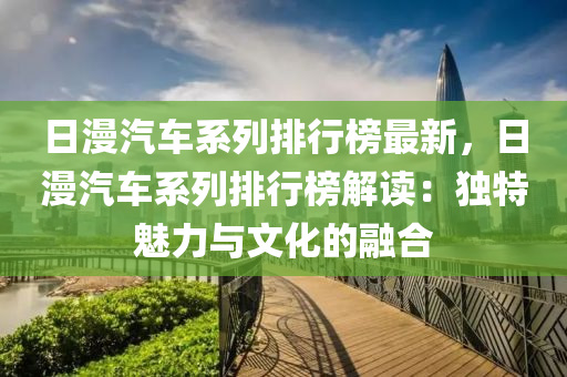 日漫汽車系列排行榜最新，日漫汽車系列排行榜解讀：獨(dú)特魅力與文化的融合木工機(jī)械,設(shè)備,零部件