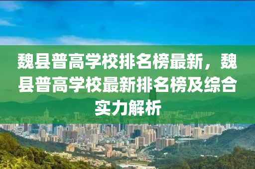 魏縣普高學校排名榜最新，魏縣普木工機械,設(shè)備,零部件高學校最新排名榜及綜合實力解析