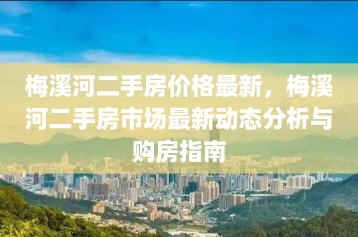 梅溪河二手房價格木工機械,設(shè)備,零部件最新，梅溪河二手房市場最新動態(tài)分析與購房指南