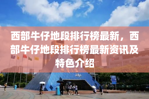 西部牛仔地段排行榜最新，西部牛仔地段排行榜最新資訊及特色介紹木工機械,設備,零部件