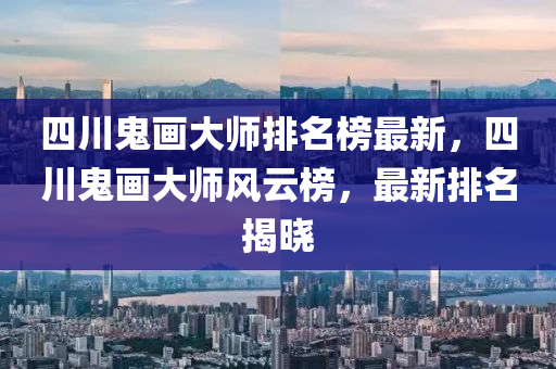 四川鬼畫大師排名榜最新木工機(jī)械,設(shè)備,零部件，四川鬼畫大師風(fēng)云榜，最新排名揭曉