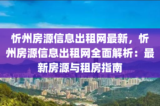 忻州房源信息出租網(wǎng)最新，忻州房源信息出租網(wǎng)全面解析：最新房源與租房指南