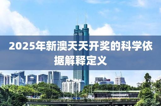 2025年新澳天天開獎的科學(xué)依據(jù)解釋定義