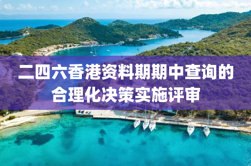 二四六香港資料期期中查詢的合理化決策實施評審