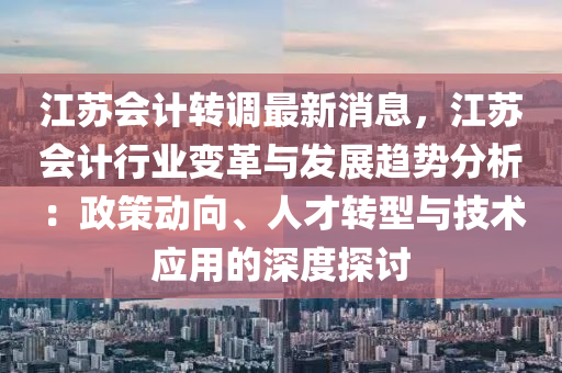 江蘇會計轉(zhuǎn)調(diào)最新消息，木工機(jī)械,設(shè)備,零部件江蘇會計行業(yè)變革與發(fā)展趨勢分析：政策動向、人才轉(zhuǎn)型與技術(shù)應(yīng)用的深度探討