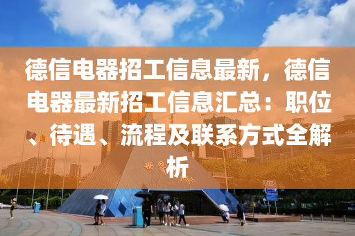 德信電器招工信息最新，德信電器最新招工信息匯總：職位、待遇、流程及聯(lián)系方式全解析