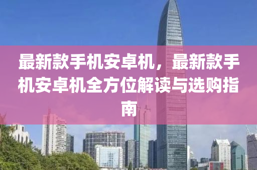 最新款手機安卓機，最新款手機安卓機全方位解讀與選購指南木工機械,設(shè)備,零部件