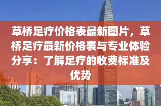 草橋足療價格表最新圖片，草橋足療最新價格表與專業(yè)體驗分享：了解足療的收費標(biāo)準(zhǔn)及優(yōu)勢