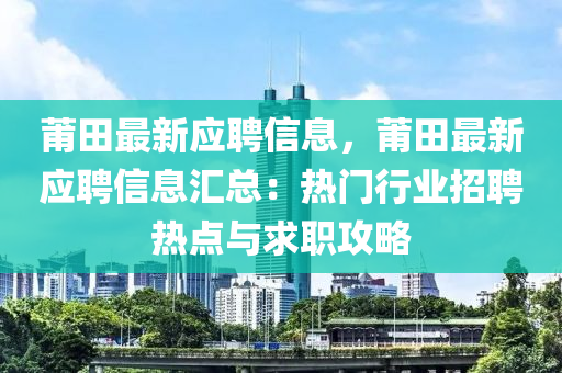 莆田最新應(yīng)聘信息，莆田最新應(yīng)聘信息匯總：熱門行業(yè)招聘熱點與求職攻略