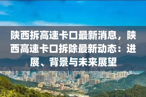 陜西拆高速卡口最新消息，陜西高速卡口拆除最新動態(tài)：進展、背景與未來展望木工機械,設備,零部件