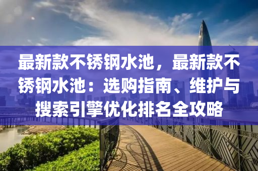 最新款不銹鋼水池，最新款不銹鋼水池：選購指南、維護與搜索引擎優(yōu)化排名全攻略