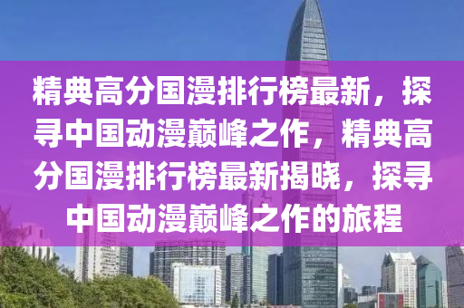 精典高分國漫排行榜最新，探尋中國動漫巔峰之作，精典高分國漫排行榜最新揭曉，探尋中國動漫巔峰之作的旅程