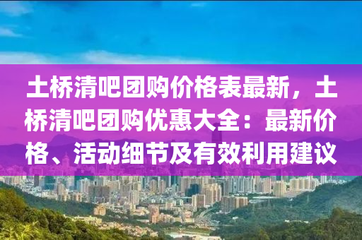 土橋清吧團購價格表最新，土橋清吧團購優(yōu)惠大全：最新價格、活動細節(jié)及有效利用建議