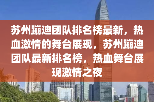 蘇州蹦迪團隊排名榜最新，熱血激情的舞臺展現(xiàn)，蘇州蹦迪團隊最新排名榜，熱血舞臺展現(xiàn)激情之夜木工機械,設備,零部件