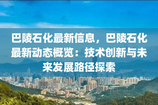 巴陵石化最新信息，巴陵石化最新動態(tài)概覽：技術創(chuàng)新與未來發(fā)展路徑探索木工機械,設備,零部件