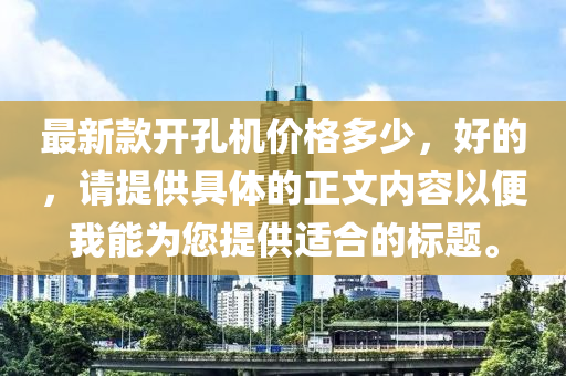 最新款開孔機價格多少，好的，請?zhí)峁┚唧w的正文內容以便我能為您提供適合的標題。木工機械,設備,零部件