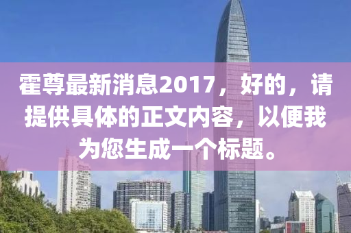 霍尊最新消息2017，好的，請?zhí)峁┚唧w的正文內容，以便我為您生成一個標題。木工機械,設備,零部件