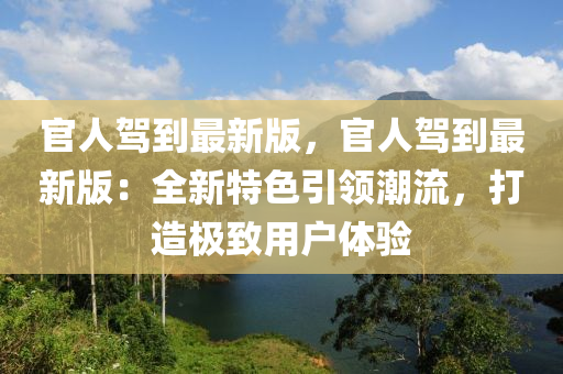 官人駕到最新版，官人駕到最新版：全新特色引領(lǐng)潮流，打造極致用戶體驗