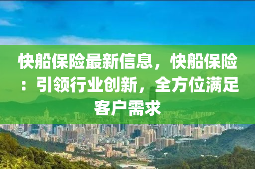 快船保險最新信息，快船保險：引領(lǐng)行業(yè)創(chuàng)新，全方位滿足客戶需求